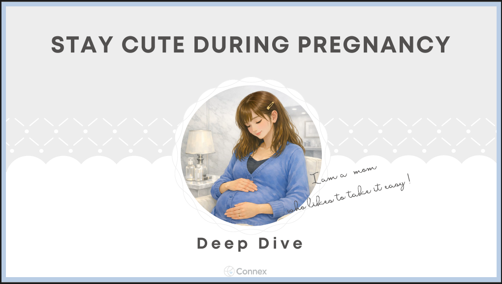 ２．Stay Cute During Pregnancy Deep Dive -Connex